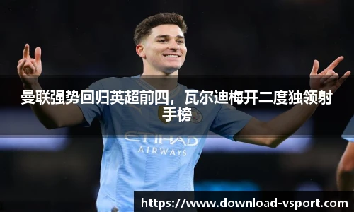 曼联强势回归英超前四，瓦尔迪梅开二度独领射手榜