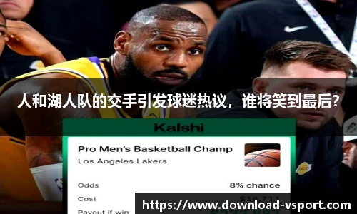 人和湖人队的交手引发球迷热议，谁将笑到最后？