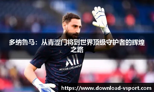 多纳鲁马：从青涩门将到世界顶级守护者的辉煌之路